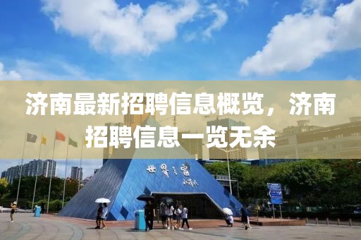 濟南最新招聘信息概覽，濟南招聘信息一覽無余