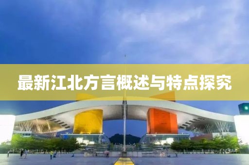 最新江北方言概述與特點(diǎn)探究