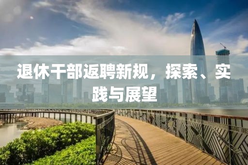退休干部返聘新規(guī)，探索、實(shí)踐與展望
