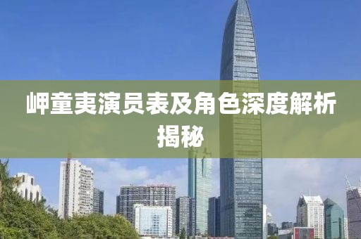 岬童夷演員表及角色深度解析揭秘