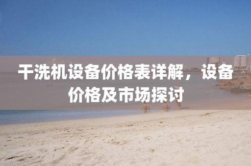 干洗機設備價格表詳解，設備價格及市場探討