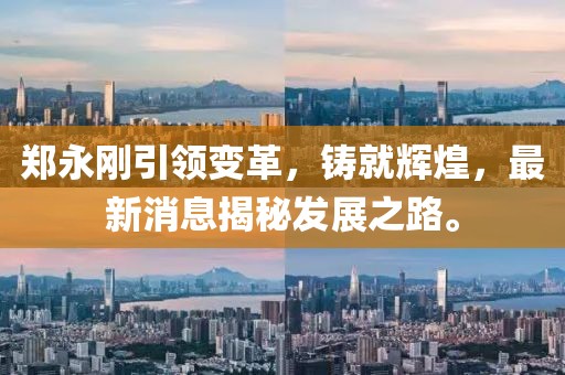 鄭永剛引領(lǐng)變革，鑄就輝煌，最新消息揭秘發(fā)展之路。