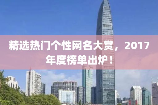 精選熱門個(gè)性網(wǎng)名大賞，2017年度榜單出爐！