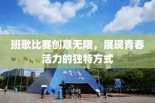 班歌比賽創(chuàng)意無限，展現(xiàn)青春活力的獨特方式
