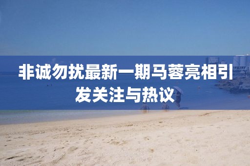 非誠勿擾最新一期馬蓉亮相引發(fā)關注與熱議