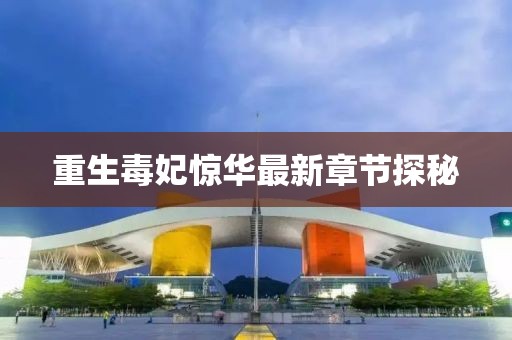 重生毒妃驚華最新章節(jié)探秘