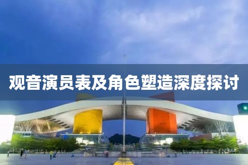 觀音演員表及角色塑造深度探討