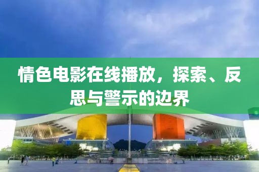 情色電影在線播放，探索、反思與警示的邊界