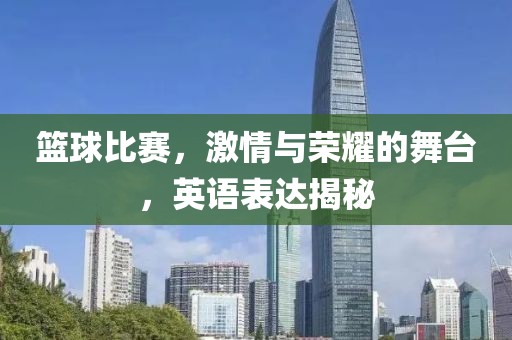 籃球比賽，激情與榮耀的舞臺(tái)，英語(yǔ)表達(dá)揭秘