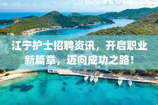 江寧護(hù)士招聘資訊，開啟職業(yè)新篇章，邁向成功之路！
