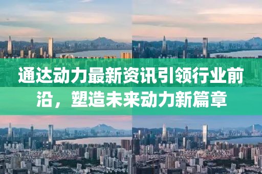 通達動力最新資訊引領行業(yè)前沿，塑造未來動力新篇章