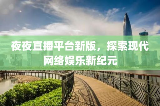 夜夜直播平臺新版，探索現(xiàn)代網(wǎng)絡(luò)娛樂新紀(jì)元