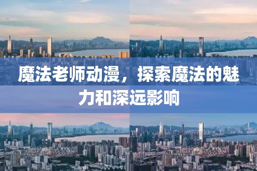 魔法老師動漫，探索魔法的魅力和深遠影響