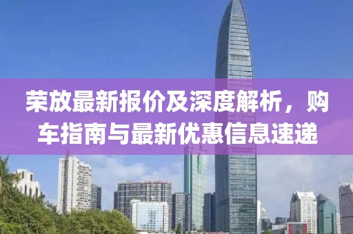 榮放最新報價及深度解析，購車指南與最新優(yōu)惠信息速遞
