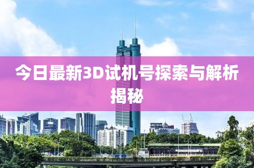 今日最新3D試機號探索與解析揭秘