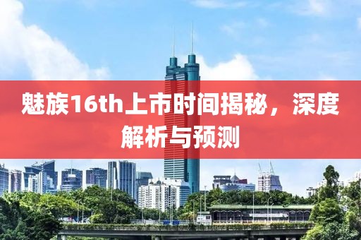 魅族16th上市時(shí)間揭秘，深度解析與預(yù)測(cè)