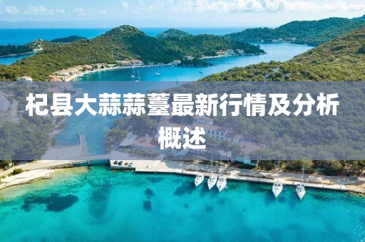 杞縣大蒜蒜薹最新行情及分析概述
