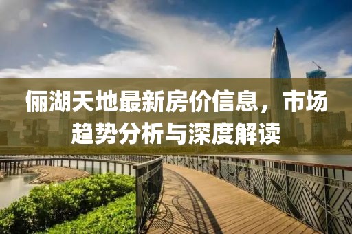儷湖天地最新房價信息，市場趨勢分析與深度解讀