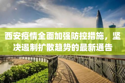 西安疫情全面加強防控措施，堅決遏制擴散趨勢的最新通告