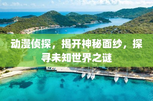 動漫偵探，揭開神秘面紗，探尋未知世界之謎