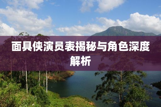 面具俠演員表揭秘與角色深度解析