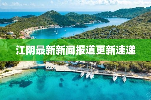 江陰最新新聞報道更新速遞