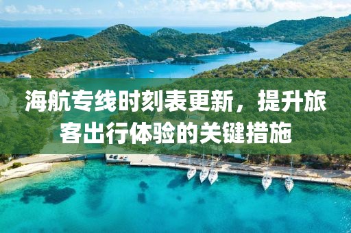 海航專(zhuān)線(xiàn)時(shí)刻表更新，提升旅客出行體驗(yàn)的關(guān)鍵措施