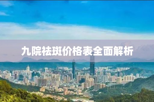 九院祛斑價(jià)格表全面解析
