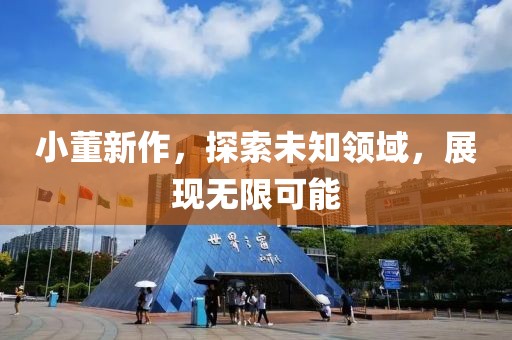 小董新作，探索未知領域，展現(xiàn)無限可能