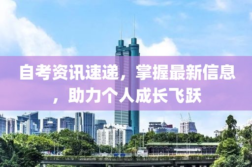 自考資訊速遞，掌握最新信息，助力個(gè)人成長(zhǎng)飛躍