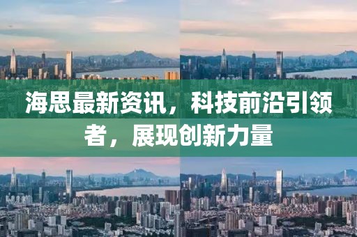 海思最新資訊，科技前沿引領(lǐng)者，展現(xiàn)創(chuàng)新力量