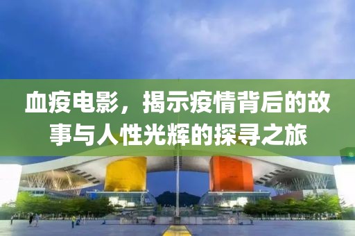 血疫電影，揭示疫情背后的故事與人性光輝的探尋之旅