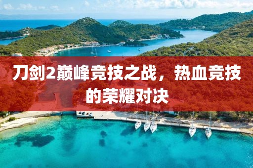 刀劍2巔峰競技之戰(zhàn)，熱血競技的榮耀對決
