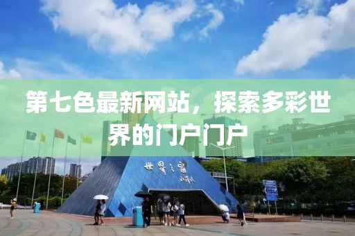 第七色最新網(wǎng)站，探索多彩世界的門戶門戶