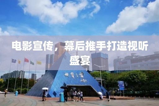 電影宣傳，幕后推手打造視聽盛宴