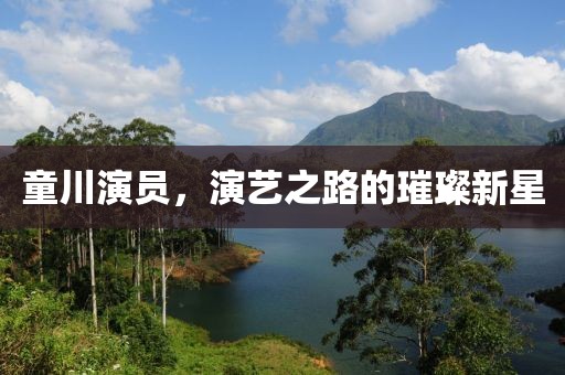 童川演員，演藝之路的璀璨新星