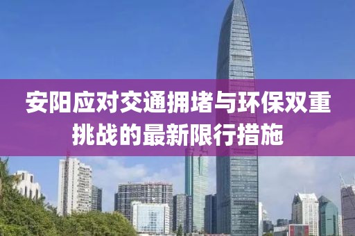 安陽(yáng)應(yīng)對(duì)交通擁堵與環(huán)保雙重挑戰(zhàn)的最新限行措施