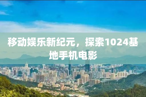 移動娛樂新紀元，探索1024基地手機電影