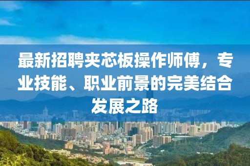 最新招聘夾芯板操作師傅，專業(yè)技能、職業(yè)前景的完美結(jié)合發(fā)展之路