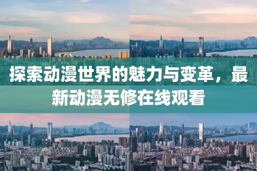 探索動漫世界的魅力與變革，最新動漫無修在線觀看