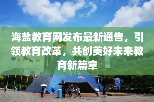 海鹽教育網(wǎng)發(fā)布最新通告，引領(lǐng)教育改革，共創(chuàng)美好未來教育新篇章