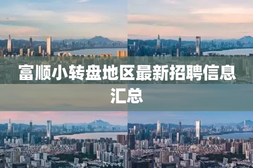 富順小轉(zhuǎn)盤(pán)地區(qū)最新招聘信息匯總