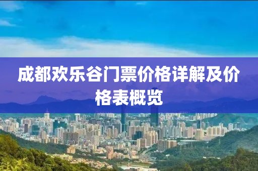 成都?xì)g樂谷門票價格詳解及價格表概覽