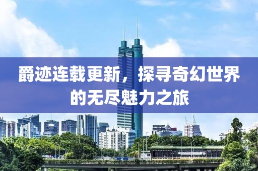爵跡連載更新，探尋奇幻世界的無盡魅力之旅