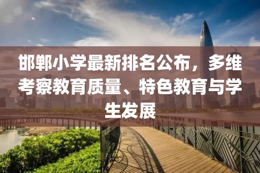 邯鄲小學(xué)最新排名公布，多維考察教育質(zhì)量、特色教育與學(xué)生發(fā)展
