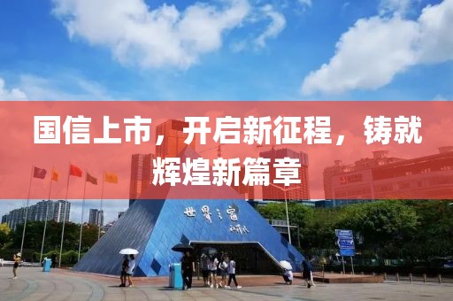 國信上市，開啟新征程，鑄就輝煌新篇章