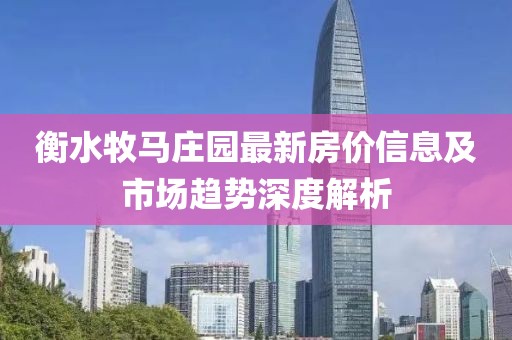 衡水牧馬莊園最新房價(jià)信息及市場趨勢深度解析