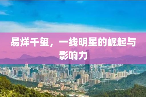 易烊千璽，一線明星的崛起與影響力