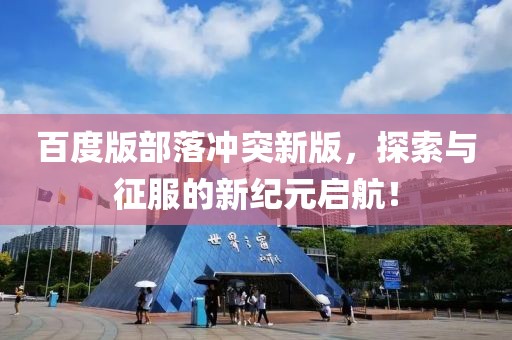 百度版部落沖突新版，探索與征服的新紀(jì)元啟航！