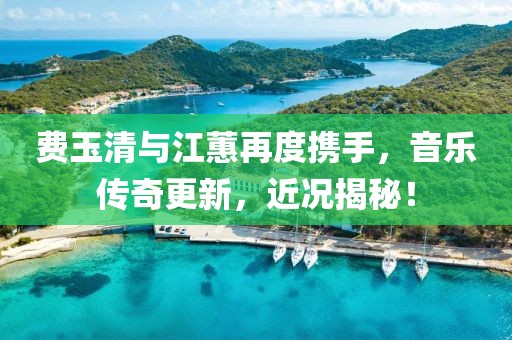 費(fèi)玉清與江蕙再度攜手，音樂傳奇更新，近況揭秘！